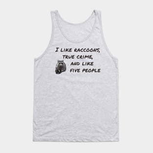 I LIKE RACCOONS, TRUE CRIME, AND LIKE FIVE PEOPLE Tank Top